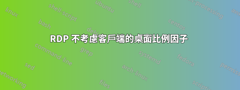 RDP 不考慮客戶端的桌面比例因子