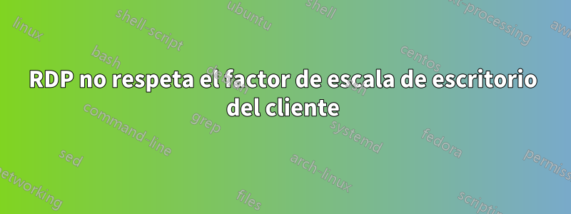 RDP no respeta el factor de escala de escritorio del cliente