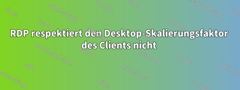 RDP respektiert den Desktop-Skalierungsfaktor des Clients nicht