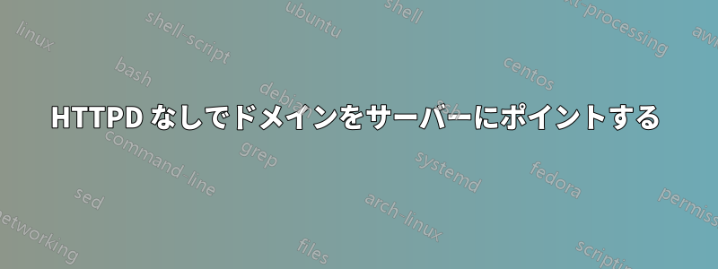 HTTPD なしでドメインをサーバーにポイントする