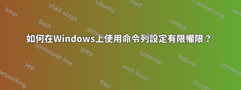 如何在Windows上使用命令列設定有限權限？