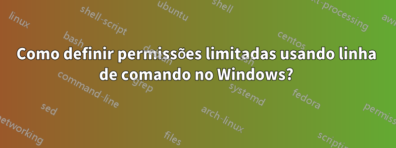 Como definir permissões limitadas usando linha de comando no Windows?