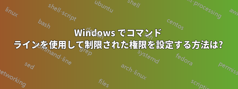 Windows でコマンド ラインを使用して制限された権限を設定する方法は?