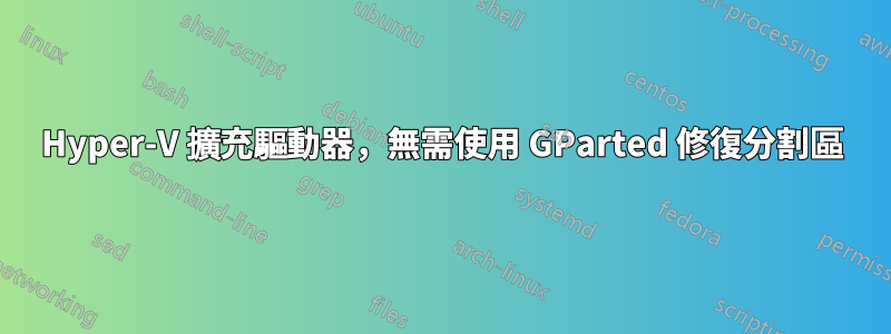 Hyper-V 擴充驅動器，無需使用 GParted 修復分割區