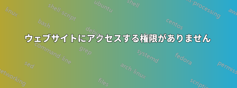 ウェブサイトにアクセスする権限がありません