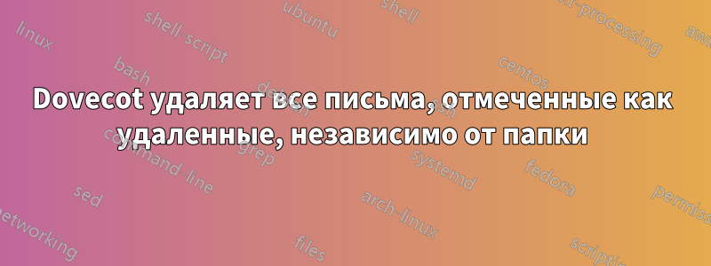 Dovecot удаляет все письма, отмеченные как удаленные, независимо от папки