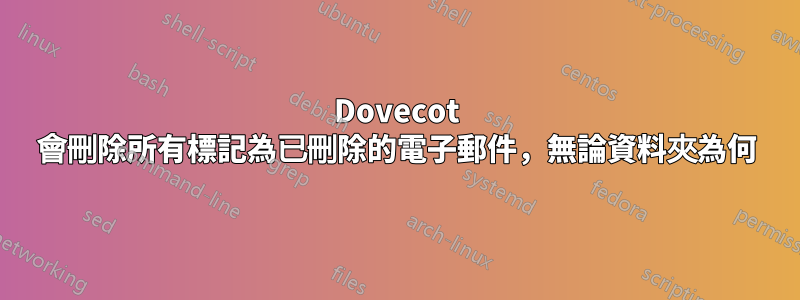 Dovecot 會刪除所有標記為已刪除的電子郵件，無論資料夾為何