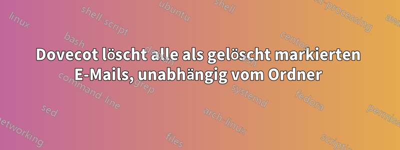 Dovecot löscht alle als gelöscht markierten E-Mails, unabhängig vom Ordner