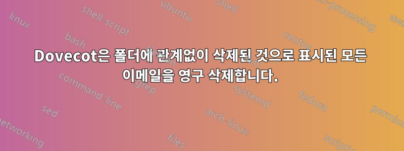 Dovecot은 폴더에 관계없이 삭제된 것으로 표시된 모든 이메일을 영구 삭제합니다.