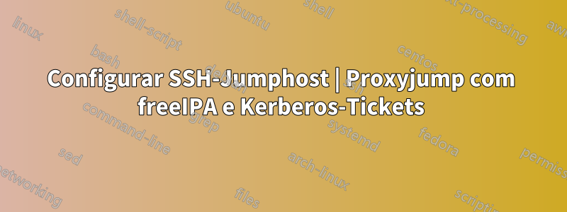 Configurar SSH-Jumphost | Proxyjump com freeIPA e Kerberos-Tickets