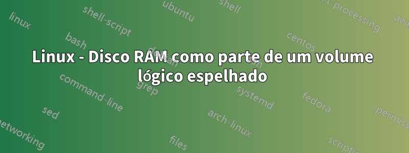 Linux - Disco RAM como parte de um volume lógico espelhado