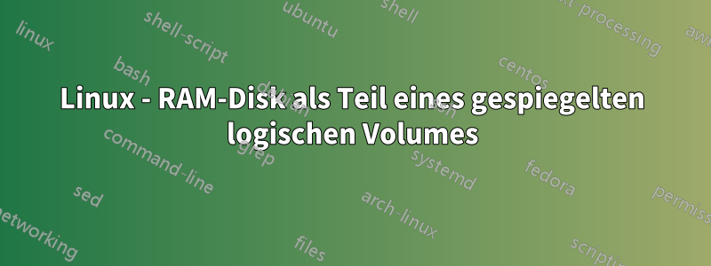 Linux - RAM-Disk als Teil eines gespiegelten logischen Volumes