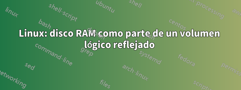 Linux: disco RAM como parte de un volumen lógico reflejado