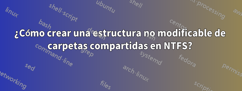 ¿Cómo crear una estructura no modificable de carpetas compartidas en NTFS?