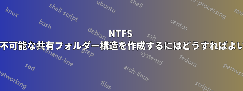 NTFS 上で変更不可能な共有フォルダー構造を作成するにはどうすればよいですか?