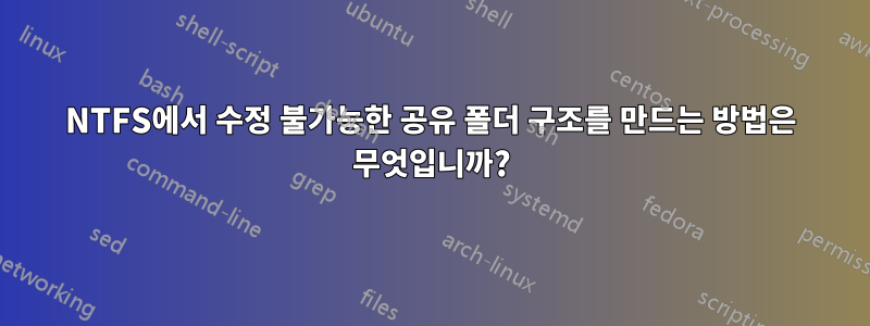 NTFS에서 수정 불가능한 공유 폴더 구조를 만드는 방법은 무엇입니까?