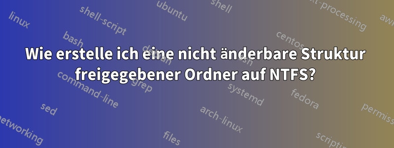 Wie erstelle ich eine nicht änderbare Struktur freigegebener Ordner auf NTFS?