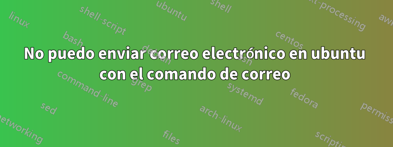 No puedo enviar correo electrónico en ubuntu con el comando de correo