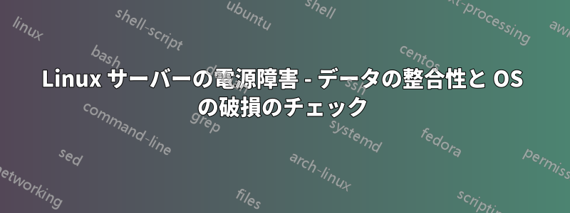 Linux サーバーの電源障害 - データの整合性と OS の破損のチェック