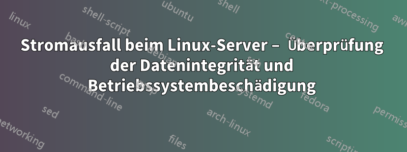 Stromausfall beim Linux-Server – Überprüfung der Datenintegrität und Betriebssystembeschädigung