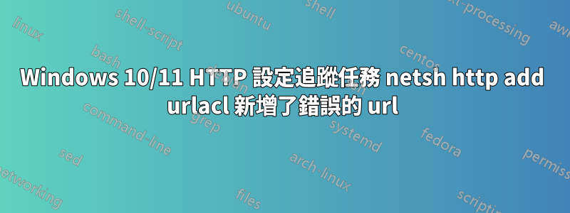 Windows 10/11 HTTP 設定追蹤任務 netsh http add urlacl 新增了錯誤的 url