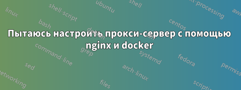 Пытаюсь настроить прокси-сервер с помощью nginx и docker