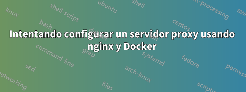 Intentando configurar un servidor proxy usando nginx y Docker