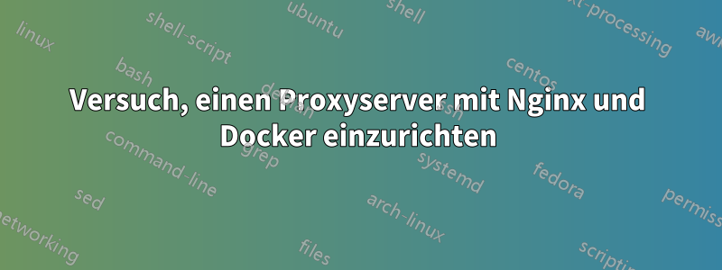 Versuch, einen Proxyserver mit Nginx und Docker einzurichten