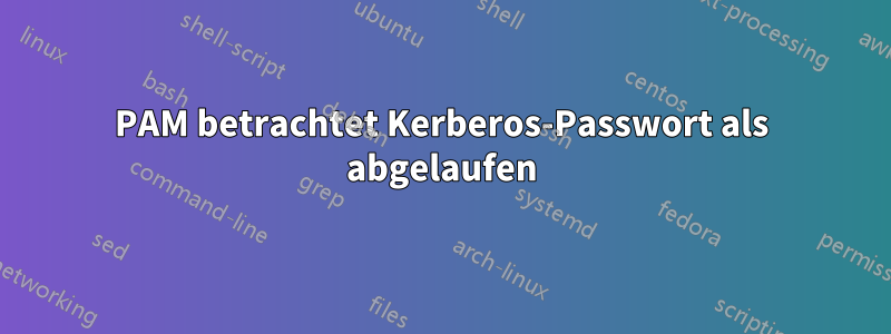 PAM betrachtet Kerberos-Passwort als abgelaufen