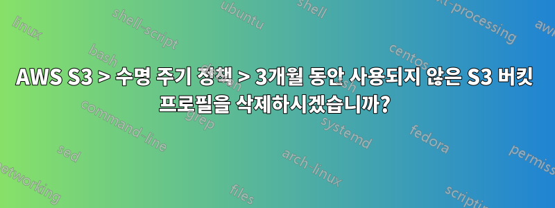 AWS S3 > 수명 주기 정책 > 3개월 동안 사용되지 않은 S3 버킷 프로필을 삭제하시겠습니까?