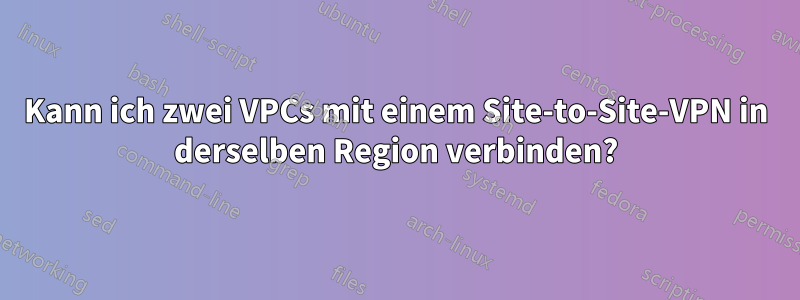 Kann ich zwei VPCs mit einem Site-to-Site-VPN in derselben Region verbinden?