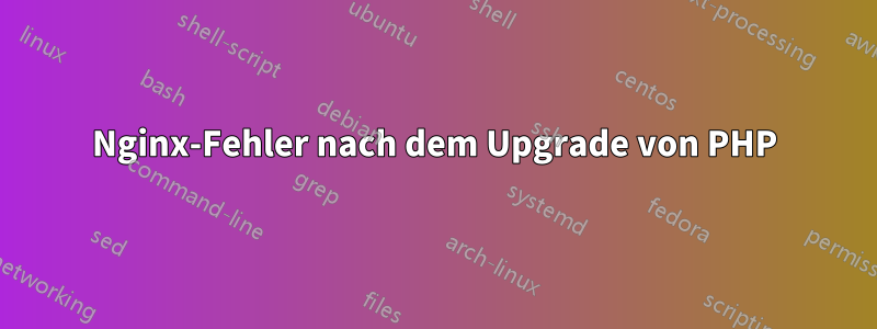 Nginx-Fehler nach dem Upgrade von PHP