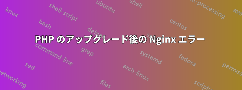 PHP のアップグレード後の Nginx エラー