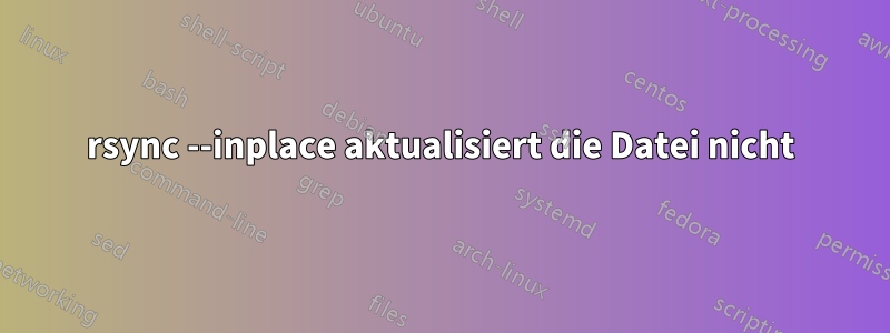 rsync --inplace aktualisiert die Datei nicht