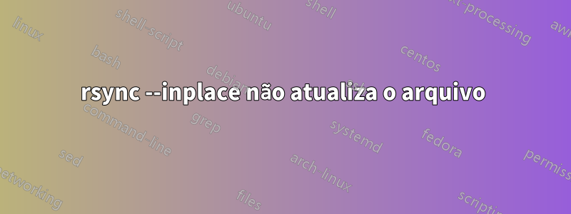 rsync --inplace não atualiza o arquivo