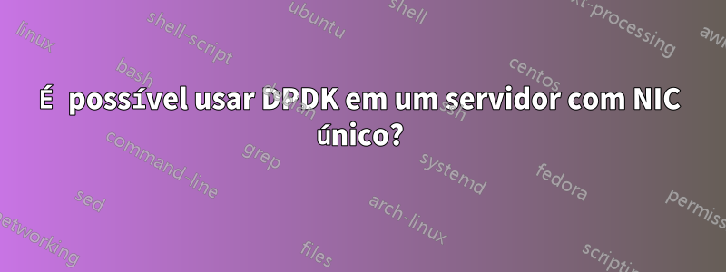 É possível usar DPDK em um servidor com NIC único?