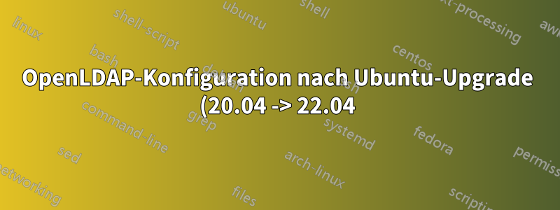 OpenLDAP-Konfiguration nach Ubuntu-Upgrade (20.04 -> 22.04) beschädigt