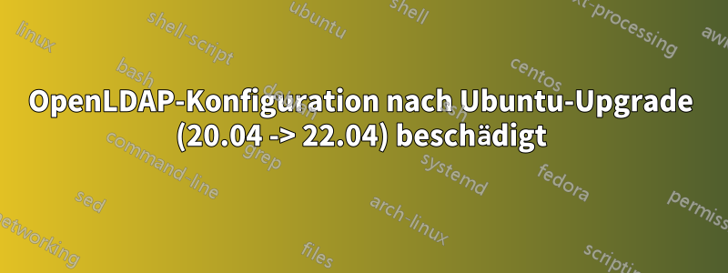 OpenLDAP-Konfiguration nach Ubuntu-Upgrade (20.04 -> 22.04) beschädigt