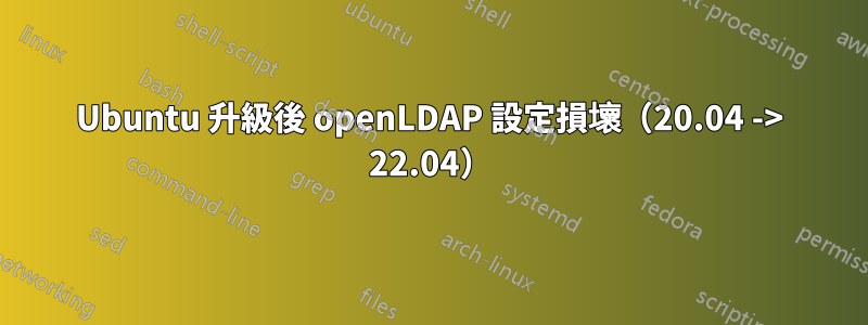 Ubuntu 升級後 openLDAP 設定損壞（20.04 -> 22.04）