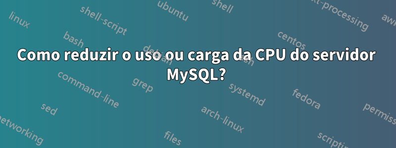 Como reduzir o uso ou carga da CPU do servidor MySQL?