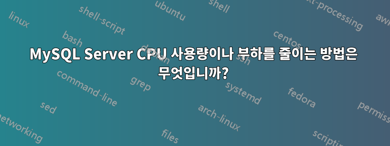 MySQL Server CPU 사용량이나 부하를 줄이는 방법은 무엇입니까?