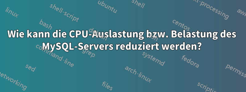 Wie kann die CPU-Auslastung bzw. Belastung des MySQL-Servers reduziert werden?