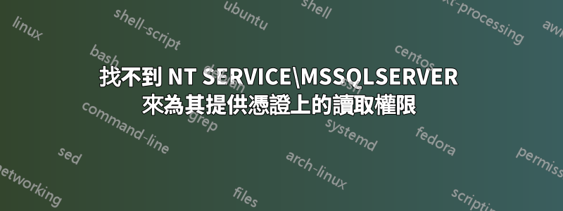 找不到 NT SERVICE\MSSQLSERVER 來為其提供憑證上的讀取權限