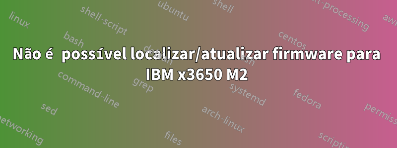 Não é possível localizar/atualizar firmware para IBM x3650 M2