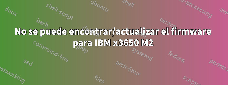 No se puede encontrar/actualizar el firmware para IBM x3650 M2