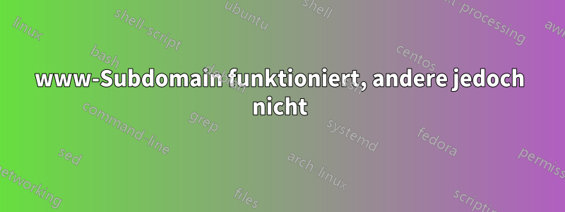 www-Subdomain funktioniert, andere jedoch nicht