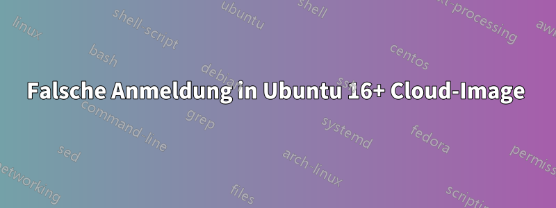 Falsche Anmeldung in Ubuntu 16+ Cloud-Image