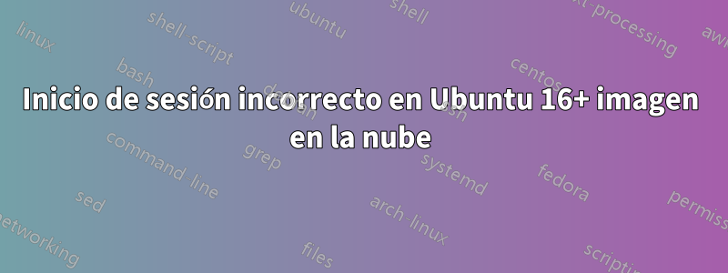 Inicio de sesión incorrecto en Ubuntu 16+ imagen en la nube