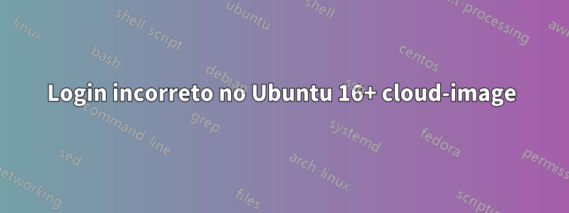 Login incorreto no Ubuntu 16+ cloud-image