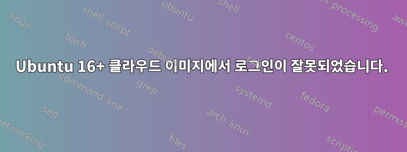 Ubuntu 16+ 클라우드 이미지에서 로그인이 잘못되었습니다.